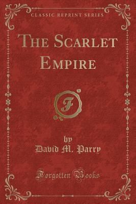 The Scarlet Empire (Classic Reprint) - Parry, David M