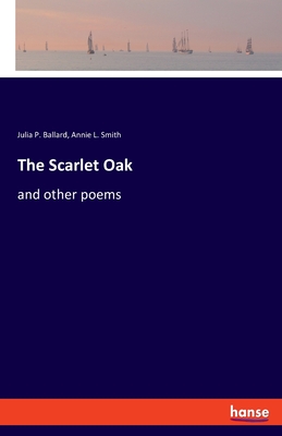 The Scarlet Oak: and other poems - Ballard, Julia P, and Smith, Annie L