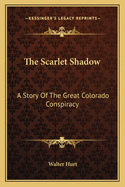 The Scarlet Shadow: A Story Of The Great Colorado Conspiracy