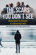 The Scars You Don't See: Moving Beyond the Challenges of a Dysfunctional Family