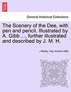 The Scenery of the Dee, with Pen and Pencil. Illustrated by A. Gibb ..., Further Illustrated and Described by J. M. H.