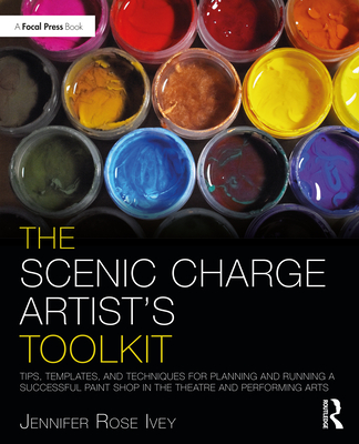 The Scenic Charge Artist's Toolkit: Tips, Templates, and Techniques for Planning and Running a Successful Paint Shop in the Theatre and Performing Arts - Ivey, Jennifer Rose