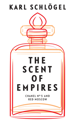 The Scent of Empires: Chanel No. 5 and Red Moscow - Schlgel, Karl, and Spengler, Jessica (Translated by)