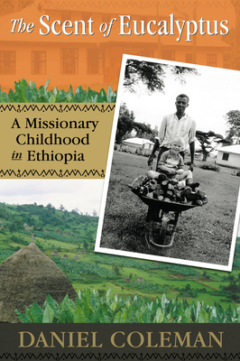 The Scent of Eucalyptus: A Missionary Childhood in Ethiopia - Coleman, Daniel