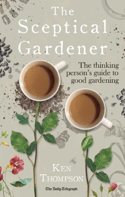 The Sceptical Gardener: The Thinking Person's Guide to Good Gardening - Thompson, Ken