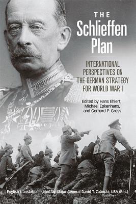 The Schlieffen Plan: International Perspectives on the German Strategy for World War I - Ehlert, Hans (Editor), and Epkenhans, Michael (Editor), and Gross, Gerhard P (Editor)