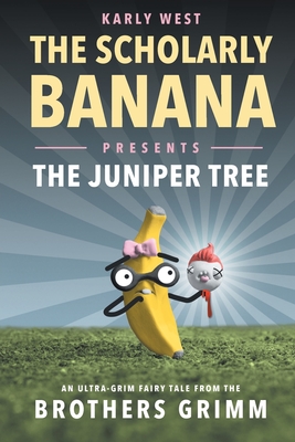 The Scholarly Banana Presents The Juniper Tree: An Ultra-Grim Fairy Tale from the Brothers Grimm - West, Karly