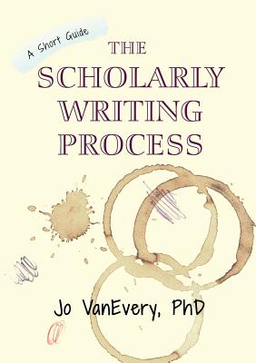 The Scholarly Writing Process: A Short Guide - VanEvery, Jo