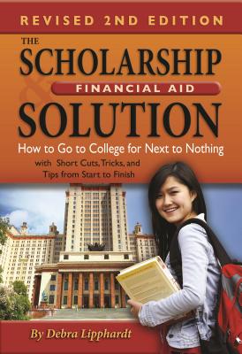 The Scholarship & Financial Aid Solution: How to Go to College for Next to Nothing with Short Cuts, Tricks, and Tips from Start to Finish Revised 2nd Edition - Lipphardt, Debra
