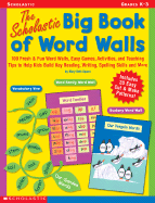 The Scholastic Big Book of Word Walls: 100 Fresh & Fun Word Walls, Easy Games, Activities, and Teaching Tips to Help Kids Build Key Reading, Writing, Spelling Skills and More!