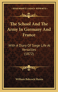 The School And The Army In Germany And France: With A Diary Of Siege Life At Versailles (1872)