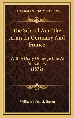 The School And The Army In Germany And France: With A Diary Of Siege Life At Versailles (1872) - Hazen, William Babcock