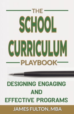 The School Curriculum Playbook Designing Engaging and Effective Programs - Fulton, Mba James