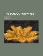 The School for Wives: A Comedy