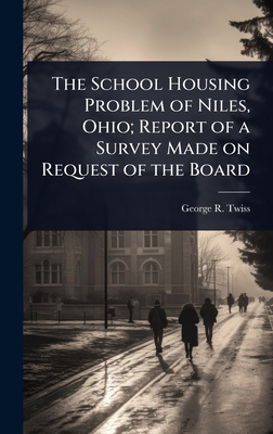 The School Housing Problem of Niles, Ohio; Report of a Survey Made on Request of the Board - Twiss, George R
