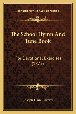 The School Hymn And Tune Book: For Devotional Exercises (1875) - Bartley, Joseph Dana