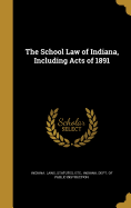 The School Law of Indiana, Including Acts of 1891