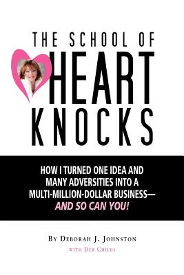 The School of Heart Knocks: How I Turned One Idea and Many Adversities into a Multi-Million-Dollar Business--and So Can You! - Childs, Deb, and Johnston, Deborah J