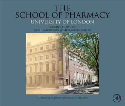 The School of Pharmacy, University of London: Medicines, Science and Society, 1842-2012 - Hudson, Briony, and Boylan, Maureen