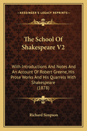 The School Of Shakespeare V2: With Introductions And Notes And An Account Of Robert Greene, His Prose Works And His Quarrels With Shakespeare (1878)