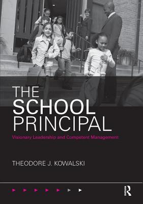 The School Principal: Visionary Leadership and Competent Management - Kowalski, Theodore J, Dr.