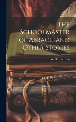 The Schoolmaster of Abbach and Other Stories - Horn, W O Von