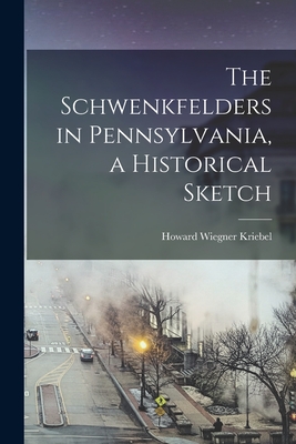 The Schwenkfelders in Pennsylvania, a Historical Sketch - Kriebel, Howard Wiegner