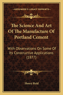 The Science And Art Of The Manufacture Of Portland Cement: With Observations On Some Of Its Constructive Applications (1877)