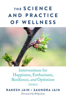 The Science and Practice of Wellness: Interventions for Happiness, Enthusiasm, Resilience, and Optimism (Hero) - Jain, Rakesh, and Jain, Saundra