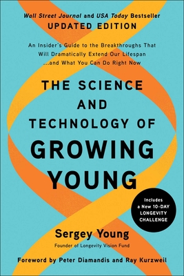 The Science and Technology of Growing Young, Updated Edition: An Insider's Guide to the Breakthroughs That Will Dramatically Extend Our Lifespan . . . and What You Can Do Right Now - Young, Sergey