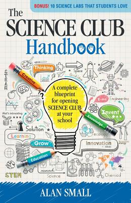 The Science Club Handbook: The Complete Blueprint for Opening Science Club at Your School - Small, Alan