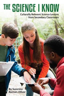 The Science I Know: Culturally Relevant Science Lessons from Secondary Classrooms - Roman-Oliver, Suzanna (Editor)