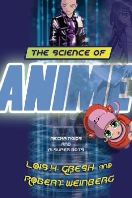 The Science of Anime: Mecha-Noids and AI-Super-Bots - Gresh, Lois H, and Weinberg, Robert