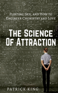 The Science of Attraction: Flirting, Sex, and How to Engineer Chemistry and Love