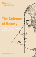 The Science of Beauty: Culture and Cosmetics in Modern Germany, 1750-1930