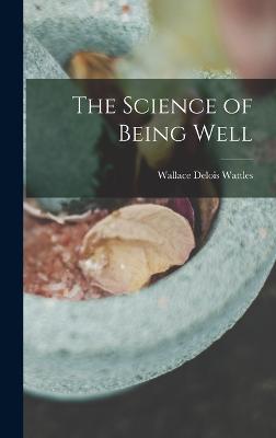 The Science of Being Well - Wattles, Wallace Delois