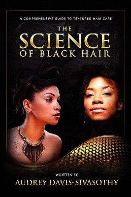 The Science of Black Hair: A Comprehensive Guide to Textured Hair Care - Davis-Sivasothy, Audrey