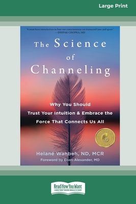 The Science of Channeling: Why You Should Trust Your Intuition and Embrace the Force That Connects Us All [Large Print 16 Pt Edition] - Wahbeh, Helan