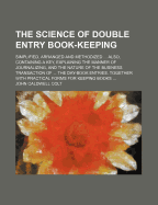 The Science of Double Entry Book-Keeping: Simplified, Arranged and Methodized ... Also, Containing a Key, Explaining the Manner of Journalizing, and the Nature of the Business Transaction of ... the Day-Book Entries. Together with Practical Forms for Keep