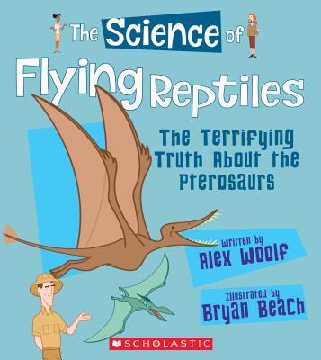 The Science of Flying Reptiles: The Terrifying Truth about the Pterosaurs (the Science of Dinosaurs and Prehistoric Monsters) - Woolf, Alex, Professor