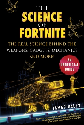 The Science of Fortnite: The Real Science Behind the Weapons, Gadgets, Mechanics, and More! - Daley, James