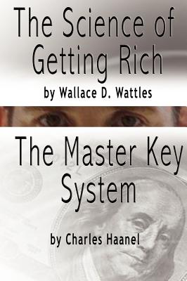 The Science of Getting Rich by Wallace D. Wattles AND The Master Key System by Charles F. Haanel - Wattles, Wallace D, and Haanel, Charles F