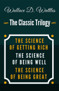 The Science of Getting Rich, The Science of Being Well, The Science of Being Great: The Original Versions: Wallace D. Wattles Classics: Trilogy