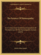 The Science Of Homeopathy: Or A Critical And Synthetical Exposition Of The Doctrines Of The Homeopathic School (1874)