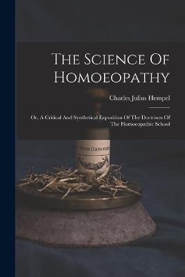 The Science Of Homoeopathy: Or, A Critical And Synthetical Exposition Of The Doctrines Of The Homoeopathic School - Hempel, Charles Julius