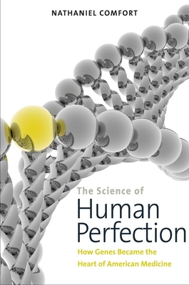 The Science of Human Perfection: How Genes Became the Heart of American Medicine - Comfort, Nathaniel