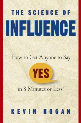 The Science of Influence: How to Get Anyone to Say "Yes" in 8 Minutes or Less! - Hogan, Kevin