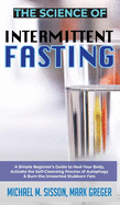 The Science of Intermittent Fasting: A Simple Beginner's Guide to Heal Your Body, Activate the Self-Cleansing Process of Autophagy & Burn the Unwanted Stubborn Fats