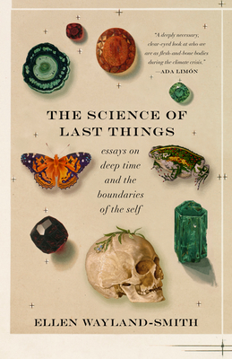 The Science of Last Things: Essays on Deep Time and the Boundaries of the Self - Wayland-Smith, Ellen