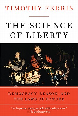 The Science of Liberty: Democracy, Reason, and the Laws of Nature - Ferris, Timothy